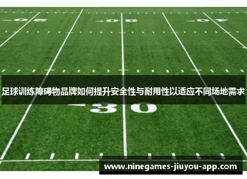 足球训练障碍物品牌如何提升安全性与耐用性以适应不同场地需求